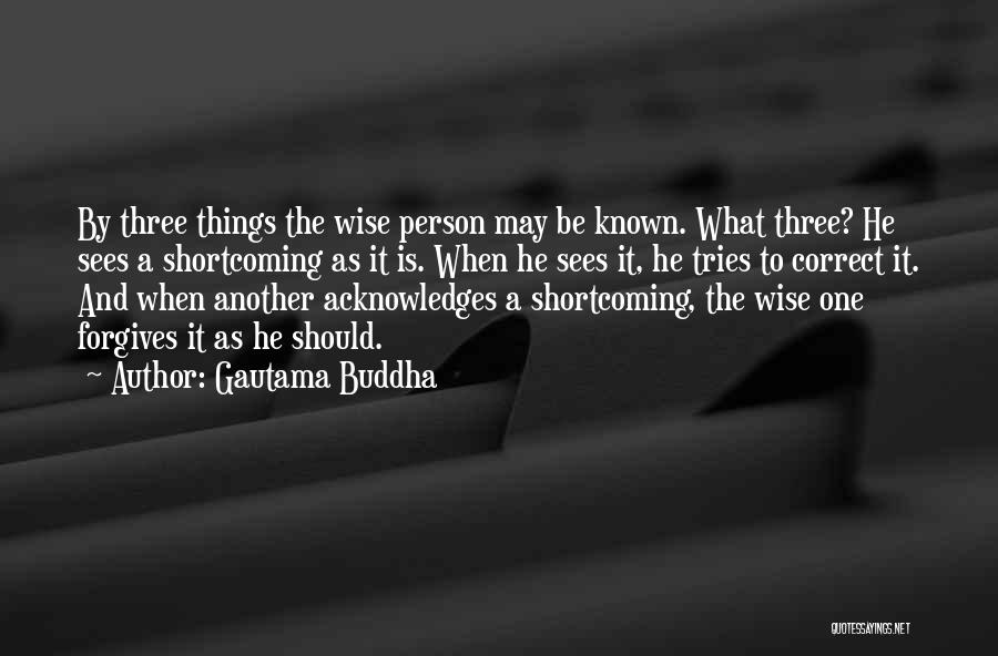 Gautama Buddha Quotes: By Three Things The Wise Person May Be Known. What Three? He Sees A Shortcoming As It Is. When He