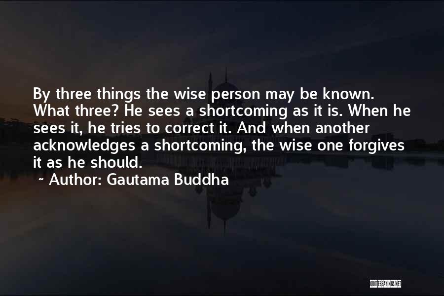 Gautama Buddha Quotes: By Three Things The Wise Person May Be Known. What Three? He Sees A Shortcoming As It Is. When He