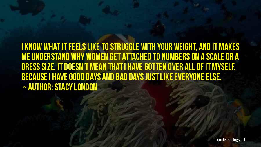 Stacy London Quotes: I Know What It Feels Like To Struggle With Your Weight, And It Makes Me Understand Why Women Get Attached