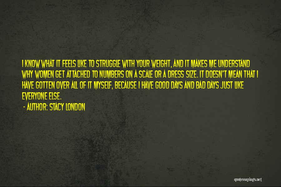 Stacy London Quotes: I Know What It Feels Like To Struggle With Your Weight, And It Makes Me Understand Why Women Get Attached