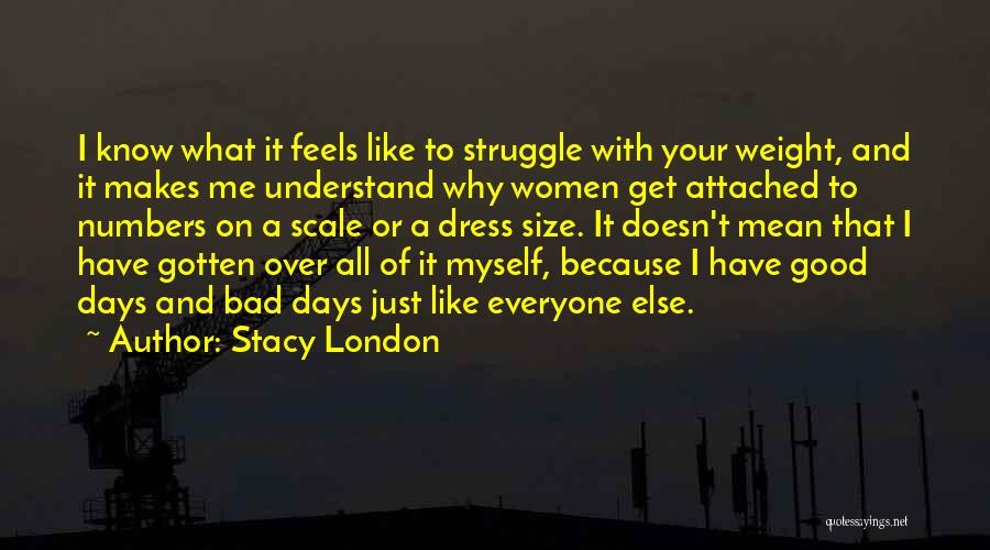 Stacy London Quotes: I Know What It Feels Like To Struggle With Your Weight, And It Makes Me Understand Why Women Get Attached