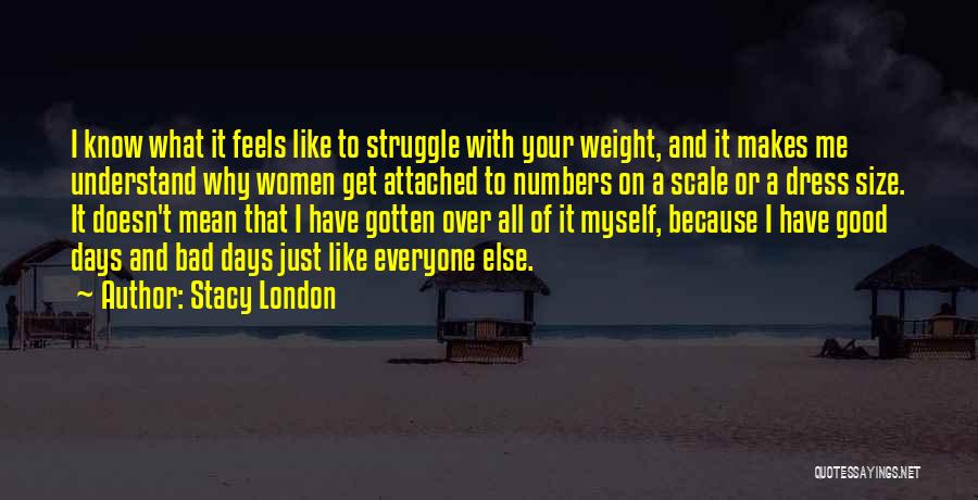 Stacy London Quotes: I Know What It Feels Like To Struggle With Your Weight, And It Makes Me Understand Why Women Get Attached