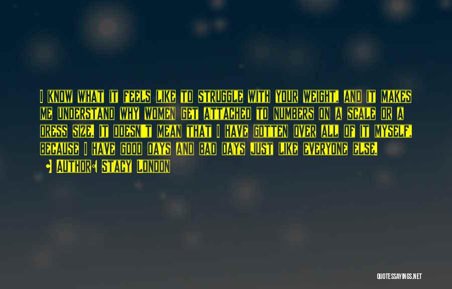 Stacy London Quotes: I Know What It Feels Like To Struggle With Your Weight, And It Makes Me Understand Why Women Get Attached