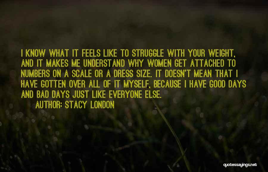 Stacy London Quotes: I Know What It Feels Like To Struggle With Your Weight, And It Makes Me Understand Why Women Get Attached