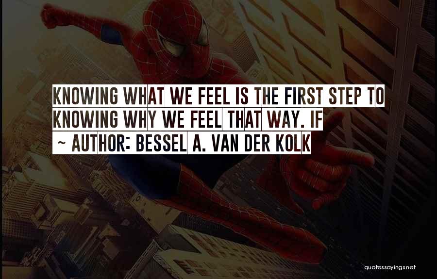 Bessel A. Van Der Kolk Quotes: Knowing What We Feel Is The First Step To Knowing Why We Feel That Way. If