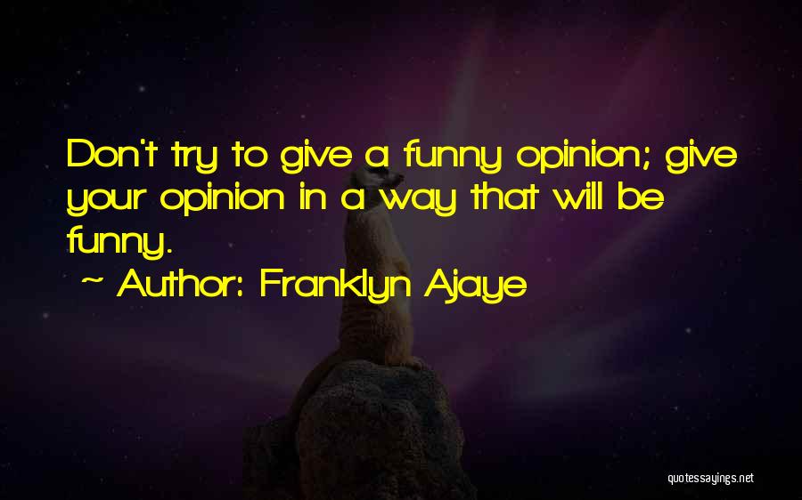 Franklyn Ajaye Quotes: Don't Try To Give A Funny Opinion; Give Your Opinion In A Way That Will Be Funny.