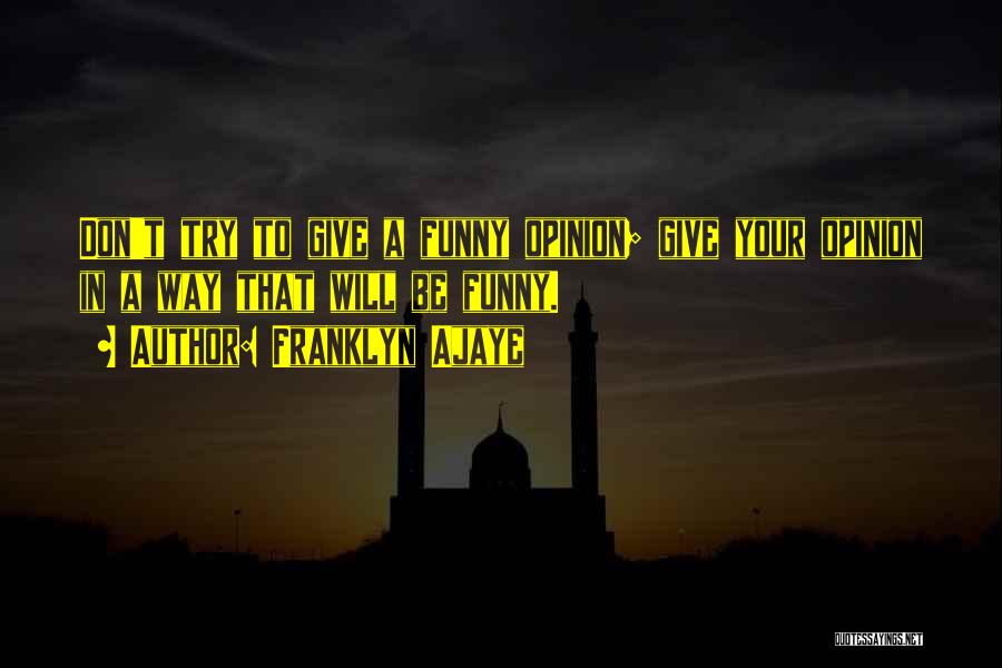 Franklyn Ajaye Quotes: Don't Try To Give A Funny Opinion; Give Your Opinion In A Way That Will Be Funny.