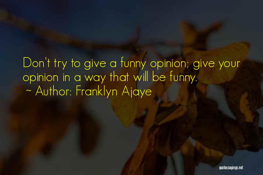 Franklyn Ajaye Quotes: Don't Try To Give A Funny Opinion; Give Your Opinion In A Way That Will Be Funny.