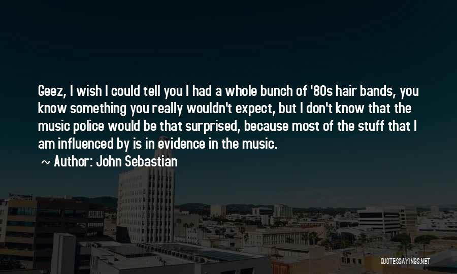 John Sebastian Quotes: Geez, I Wish I Could Tell You I Had A Whole Bunch Of '80s Hair Bands, You Know Something You