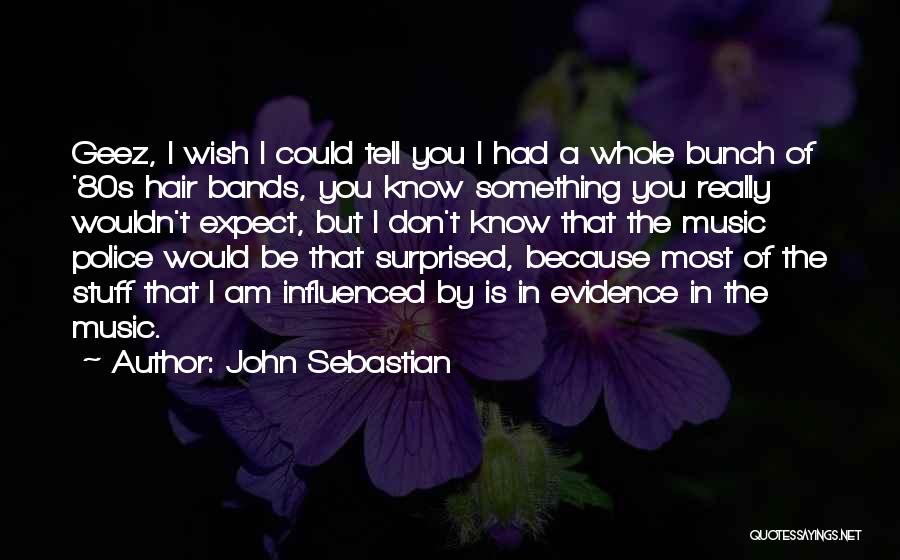 John Sebastian Quotes: Geez, I Wish I Could Tell You I Had A Whole Bunch Of '80s Hair Bands, You Know Something You