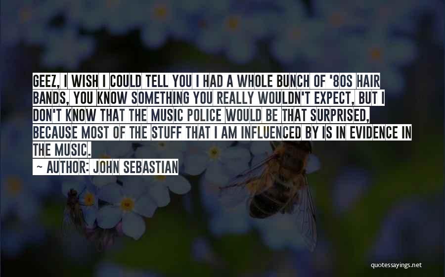 John Sebastian Quotes: Geez, I Wish I Could Tell You I Had A Whole Bunch Of '80s Hair Bands, You Know Something You