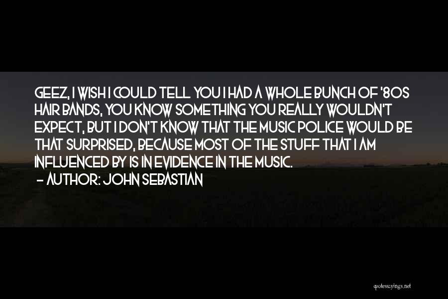 John Sebastian Quotes: Geez, I Wish I Could Tell You I Had A Whole Bunch Of '80s Hair Bands, You Know Something You