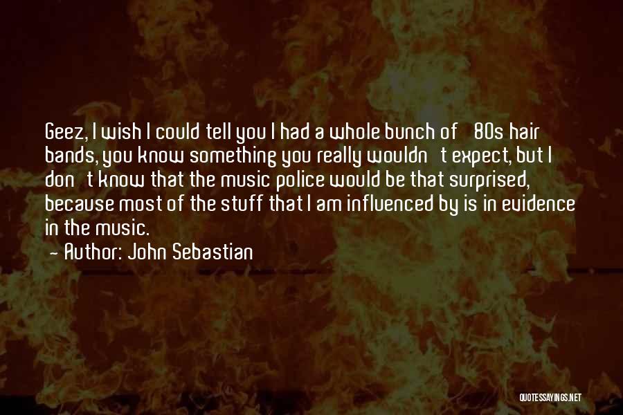 John Sebastian Quotes: Geez, I Wish I Could Tell You I Had A Whole Bunch Of '80s Hair Bands, You Know Something You