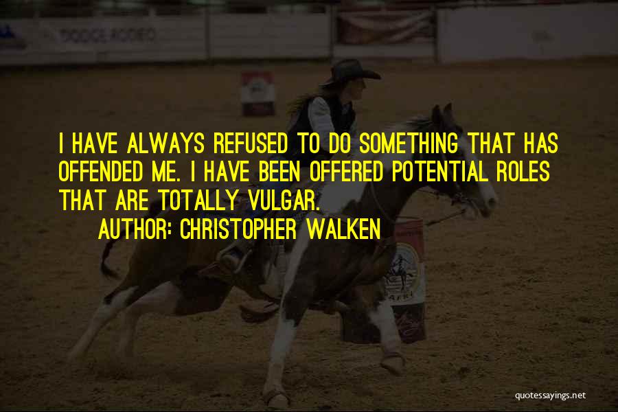 Christopher Walken Quotes: I Have Always Refused To Do Something That Has Offended Me. I Have Been Offered Potential Roles That Are Totally