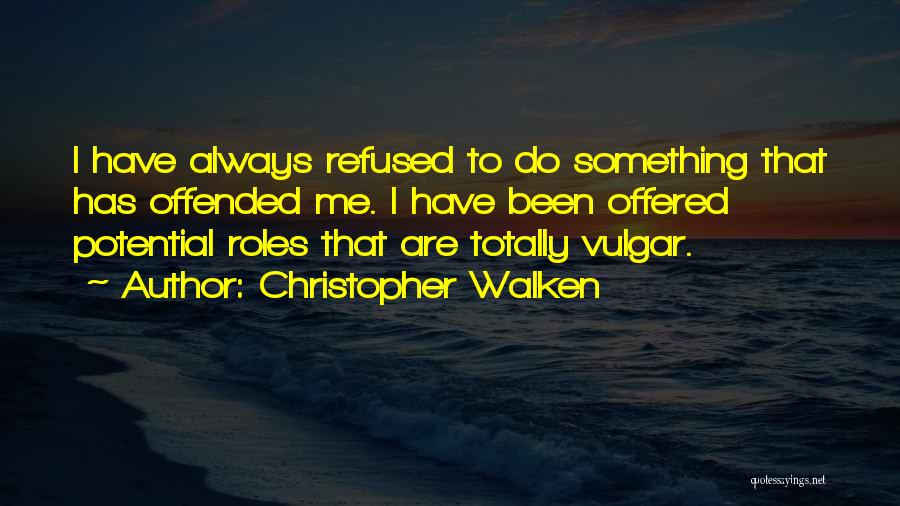 Christopher Walken Quotes: I Have Always Refused To Do Something That Has Offended Me. I Have Been Offered Potential Roles That Are Totally
