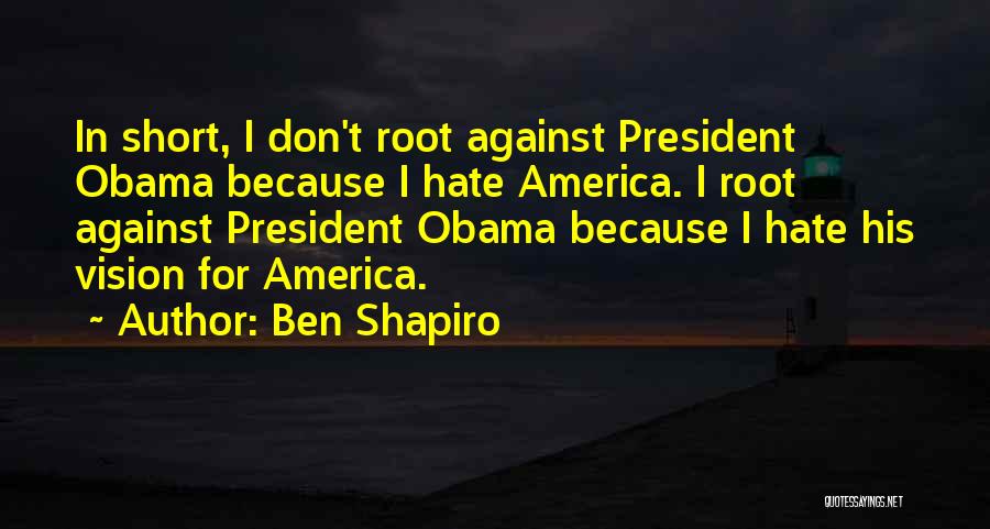 Ben Shapiro Quotes: In Short, I Don't Root Against President Obama Because I Hate America. I Root Against President Obama Because I Hate