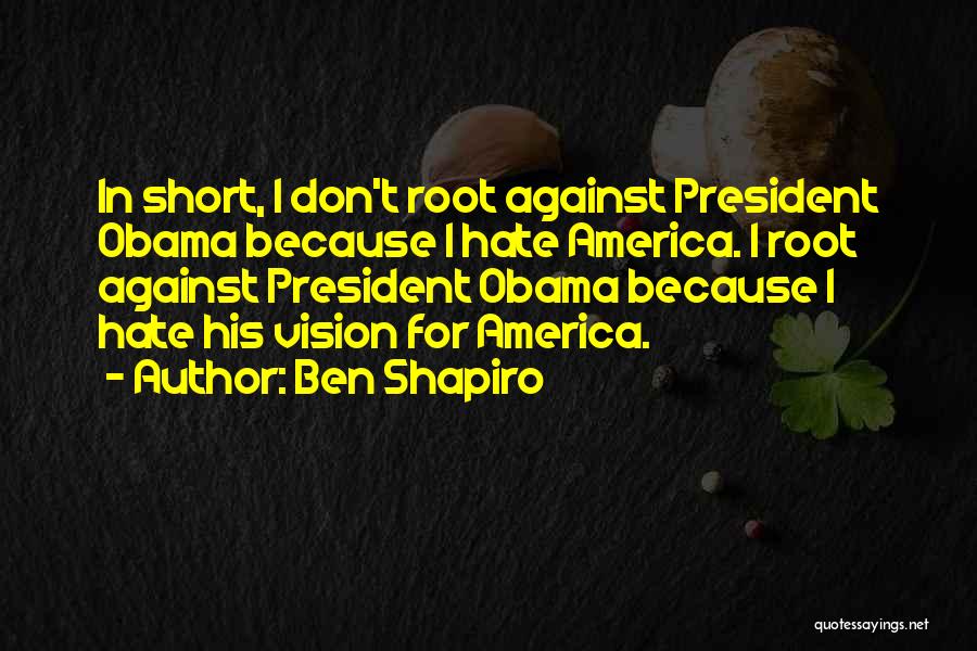 Ben Shapiro Quotes: In Short, I Don't Root Against President Obama Because I Hate America. I Root Against President Obama Because I Hate