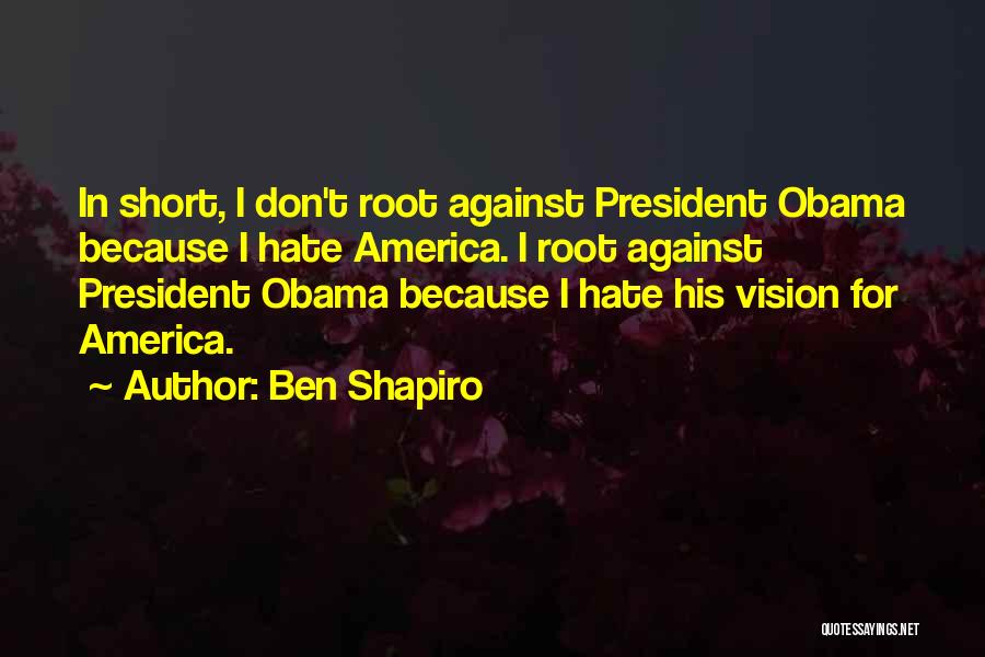 Ben Shapiro Quotes: In Short, I Don't Root Against President Obama Because I Hate America. I Root Against President Obama Because I Hate