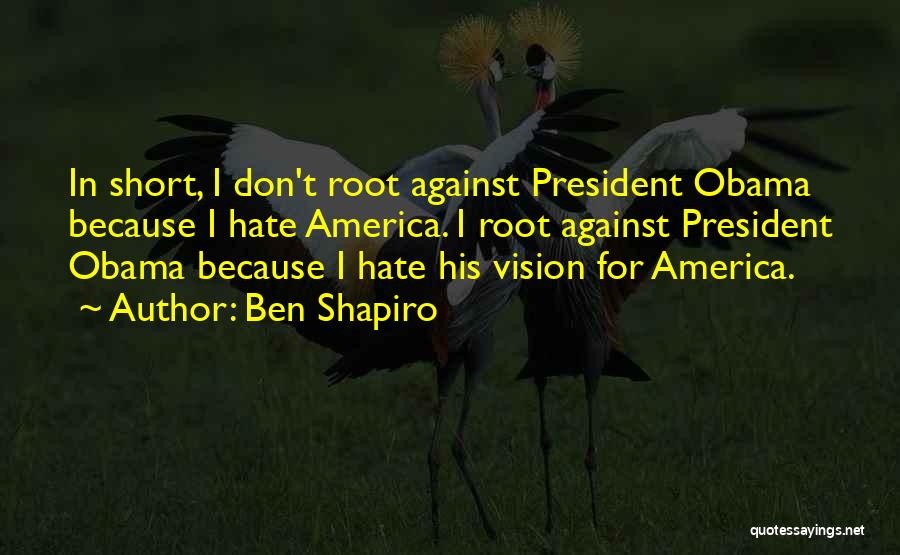 Ben Shapiro Quotes: In Short, I Don't Root Against President Obama Because I Hate America. I Root Against President Obama Because I Hate