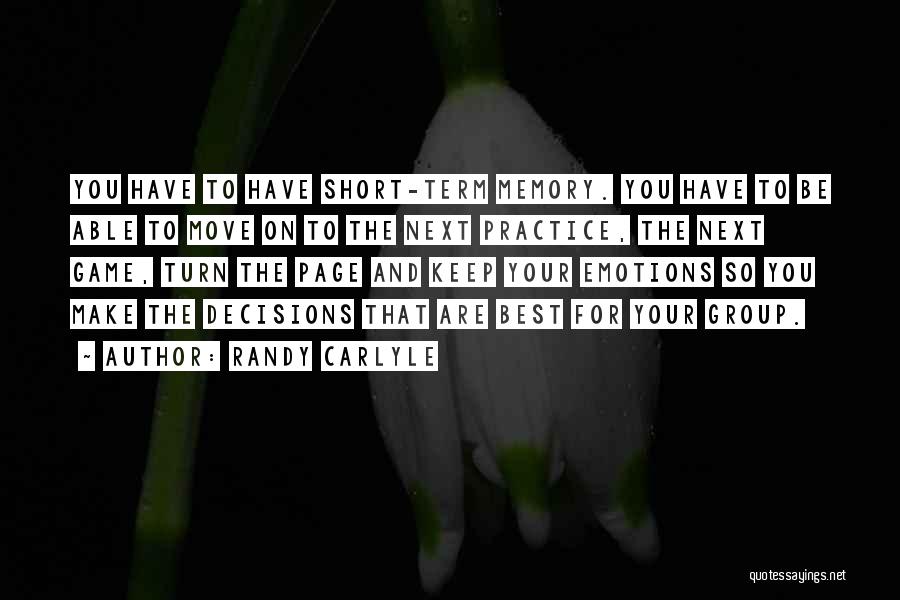 Randy Carlyle Quotes: You Have To Have Short-term Memory. You Have To Be Able To Move On To The Next Practice, The Next