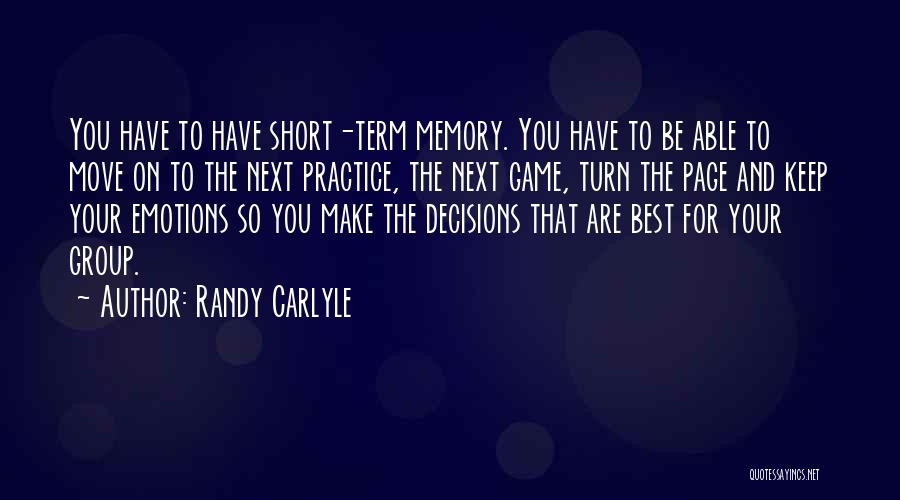 Randy Carlyle Quotes: You Have To Have Short-term Memory. You Have To Be Able To Move On To The Next Practice, The Next