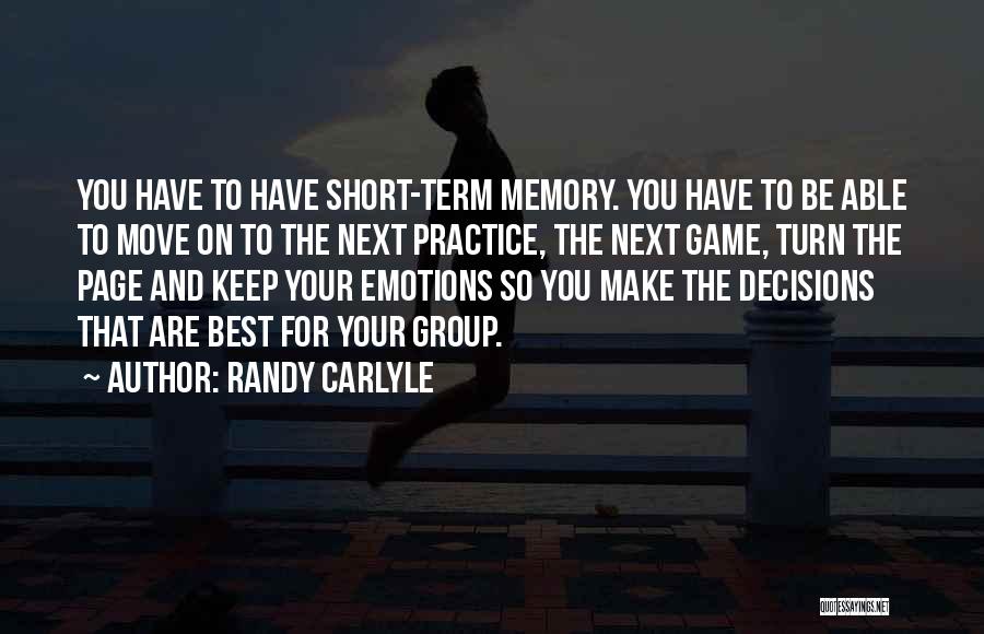 Randy Carlyle Quotes: You Have To Have Short-term Memory. You Have To Be Able To Move On To The Next Practice, The Next