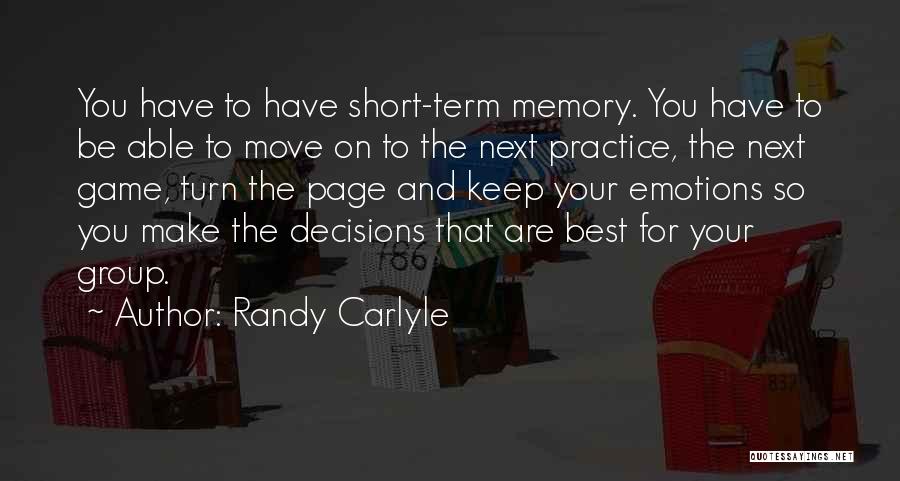 Randy Carlyle Quotes: You Have To Have Short-term Memory. You Have To Be Able To Move On To The Next Practice, The Next