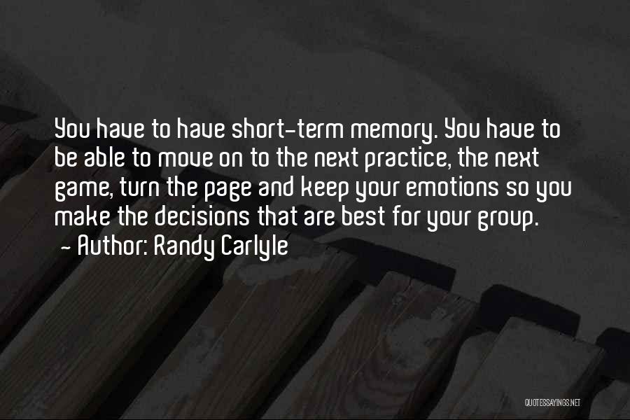 Randy Carlyle Quotes: You Have To Have Short-term Memory. You Have To Be Able To Move On To The Next Practice, The Next