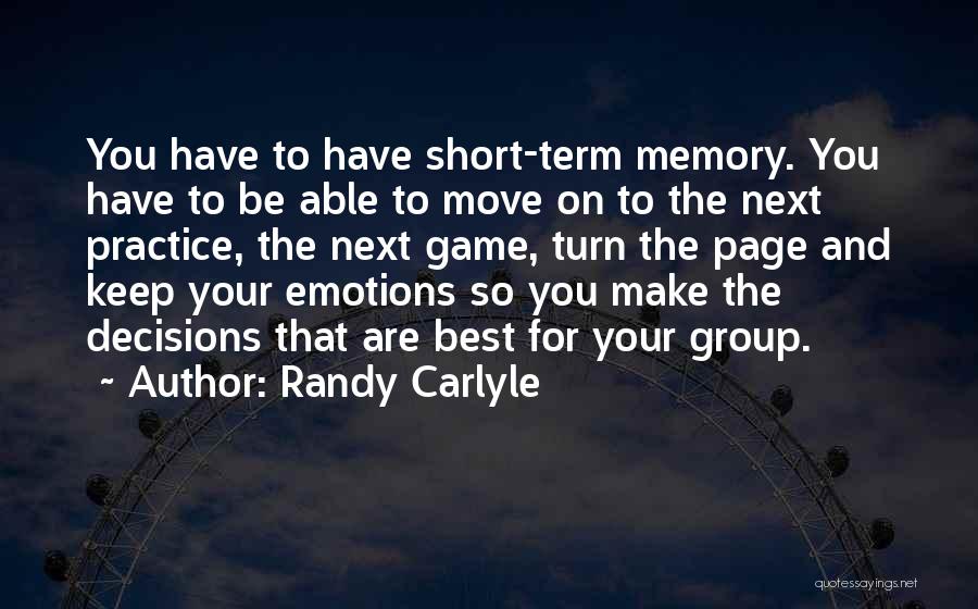 Randy Carlyle Quotes: You Have To Have Short-term Memory. You Have To Be Able To Move On To The Next Practice, The Next