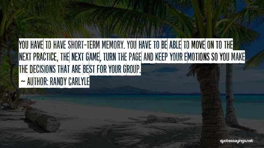 Randy Carlyle Quotes: You Have To Have Short-term Memory. You Have To Be Able To Move On To The Next Practice, The Next