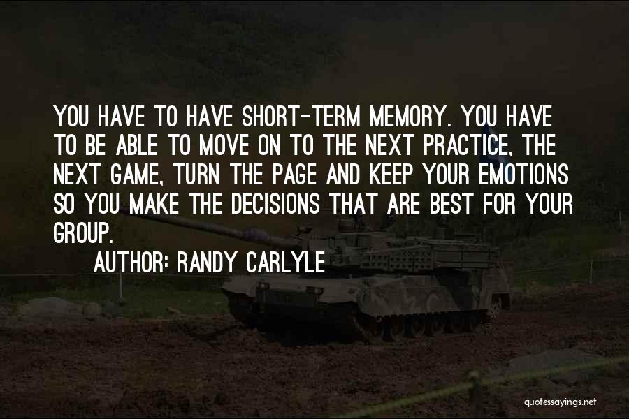 Randy Carlyle Quotes: You Have To Have Short-term Memory. You Have To Be Able To Move On To The Next Practice, The Next