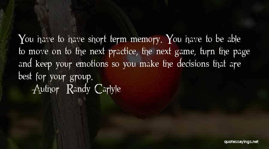 Randy Carlyle Quotes: You Have To Have Short-term Memory. You Have To Be Able To Move On To The Next Practice, The Next