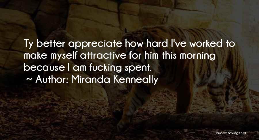 Miranda Kenneally Quotes: Ty Better Appreciate How Hard I've Worked To Make Myself Attractive For Him This Morning Because I Am Fucking Spent.