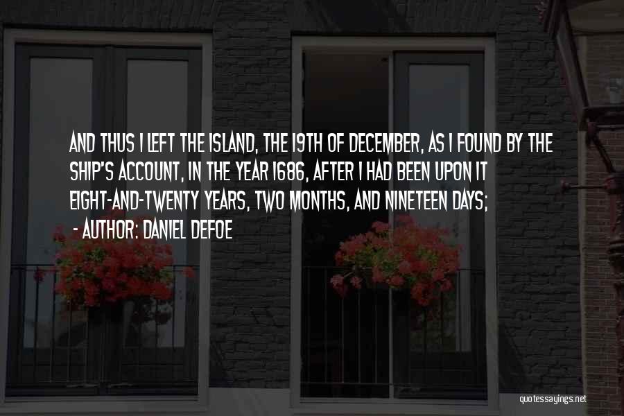 Daniel Defoe Quotes: And Thus I Left The Island, The 19th Of December, As I Found By The Ship's Account, In The Year