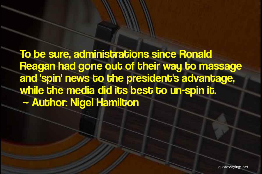 Nigel Hamilton Quotes: To Be Sure, Administrations Since Ronald Reagan Had Gone Out Of Their Way To Massage And 'spin' News To The