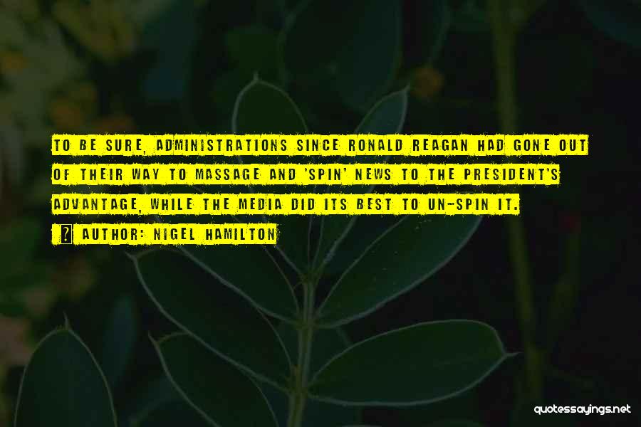 Nigel Hamilton Quotes: To Be Sure, Administrations Since Ronald Reagan Had Gone Out Of Their Way To Massage And 'spin' News To The