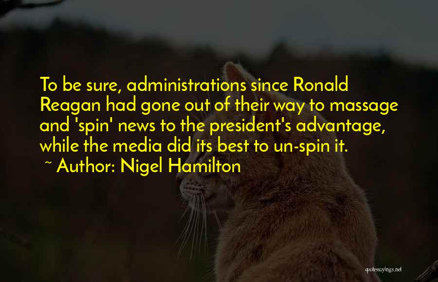 Nigel Hamilton Quotes: To Be Sure, Administrations Since Ronald Reagan Had Gone Out Of Their Way To Massage And 'spin' News To The