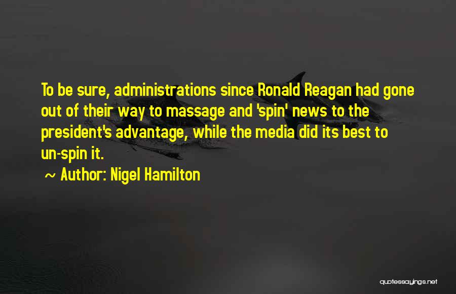 Nigel Hamilton Quotes: To Be Sure, Administrations Since Ronald Reagan Had Gone Out Of Their Way To Massage And 'spin' News To The