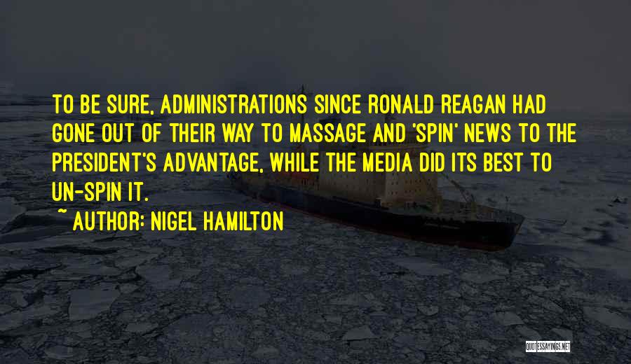 Nigel Hamilton Quotes: To Be Sure, Administrations Since Ronald Reagan Had Gone Out Of Their Way To Massage And 'spin' News To The