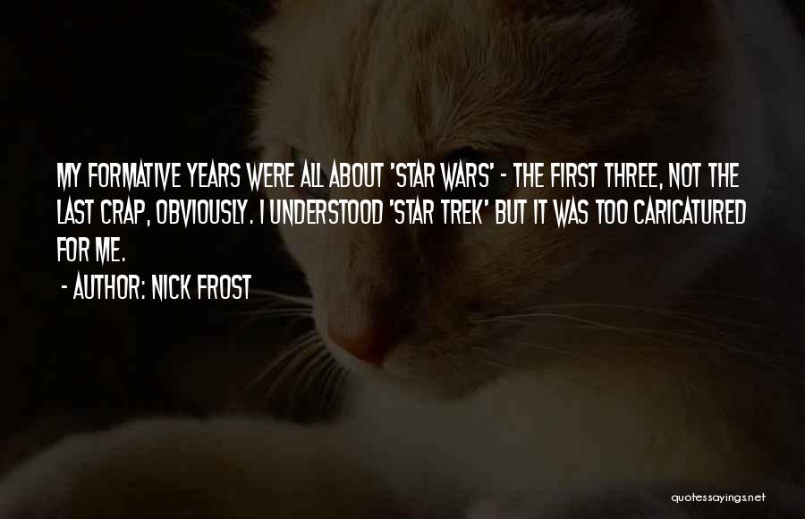 Nick Frost Quotes: My Formative Years Were All About 'star Wars' - The First Three, Not The Last Crap, Obviously. I Understood 'star