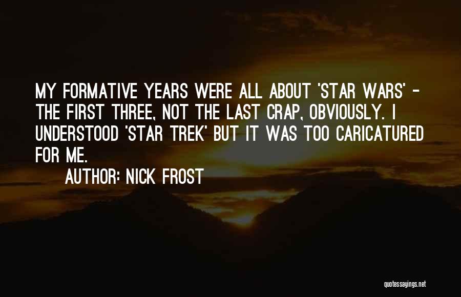 Nick Frost Quotes: My Formative Years Were All About 'star Wars' - The First Three, Not The Last Crap, Obviously. I Understood 'star