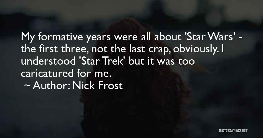 Nick Frost Quotes: My Formative Years Were All About 'star Wars' - The First Three, Not The Last Crap, Obviously. I Understood 'star