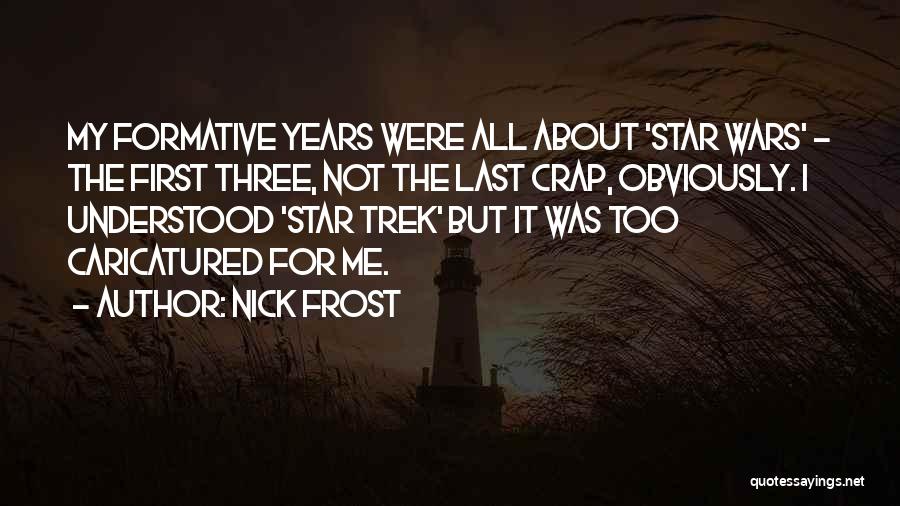 Nick Frost Quotes: My Formative Years Were All About 'star Wars' - The First Three, Not The Last Crap, Obviously. I Understood 'star