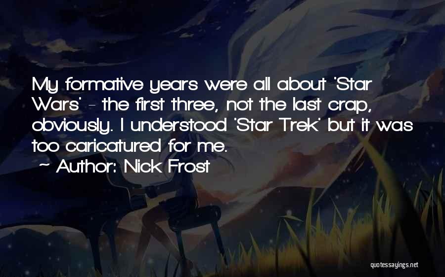 Nick Frost Quotes: My Formative Years Were All About 'star Wars' - The First Three, Not The Last Crap, Obviously. I Understood 'star