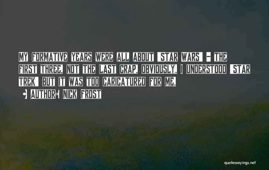 Nick Frost Quotes: My Formative Years Were All About 'star Wars' - The First Three, Not The Last Crap, Obviously. I Understood 'star