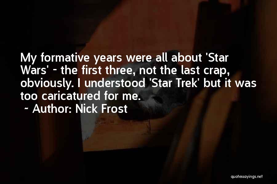 Nick Frost Quotes: My Formative Years Were All About 'star Wars' - The First Three, Not The Last Crap, Obviously. I Understood 'star