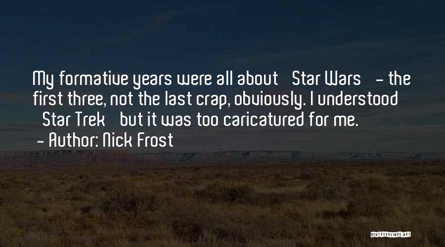 Nick Frost Quotes: My Formative Years Were All About 'star Wars' - The First Three, Not The Last Crap, Obviously. I Understood 'star