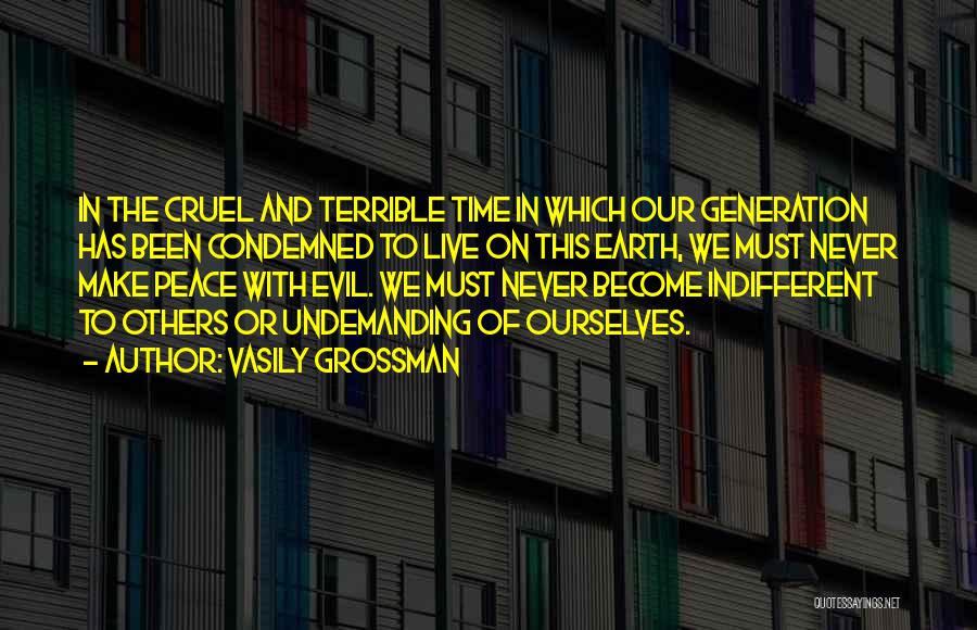 Vasily Grossman Quotes: In The Cruel And Terrible Time In Which Our Generation Has Been Condemned To Live On This Earth, We Must