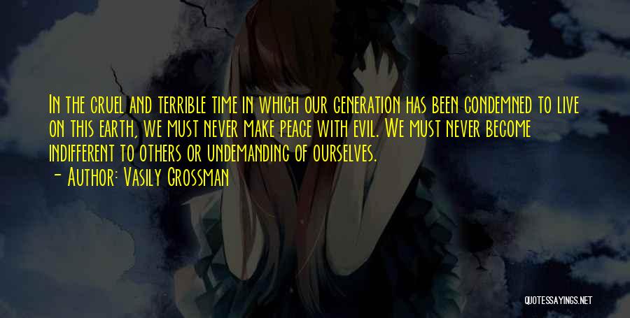 Vasily Grossman Quotes: In The Cruel And Terrible Time In Which Our Generation Has Been Condemned To Live On This Earth, We Must