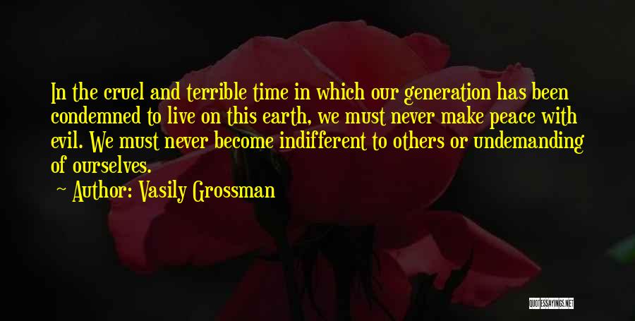 Vasily Grossman Quotes: In The Cruel And Terrible Time In Which Our Generation Has Been Condemned To Live On This Earth, We Must